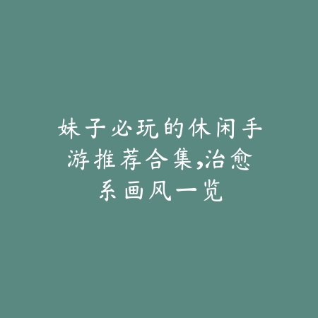 妹子必玩的休闲手游推荐合集,治愈系画风一览_绿色下载网_游戏推荐 妹子必玩的休闲手游推荐合集,治愈系画风一览-绿色下载网