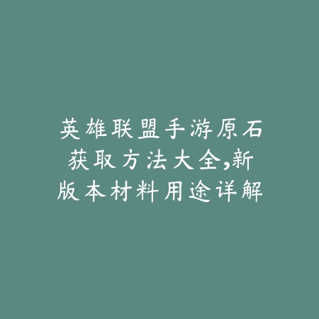 英雄联盟手游原石获取方法大全,新版本材料用途详解_绿色下载网_游戏攻略 英雄联盟手游原石获取方法大全,新版本材料用途详解-绿色下载网