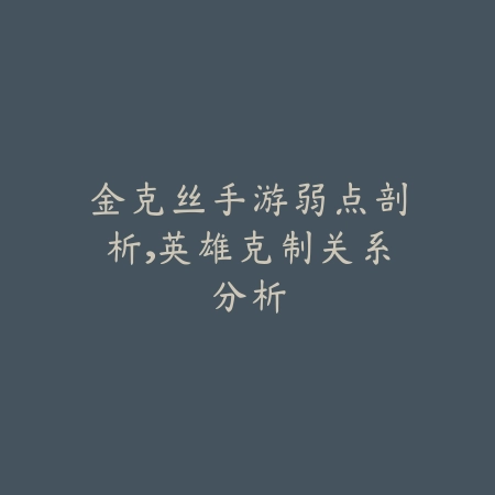 金克丝手游弱点剖析,英雄克制关系分析_绿色下载网_游戏攻略 金克丝手游弱点剖析,英雄克制关系分析-绿色下载网