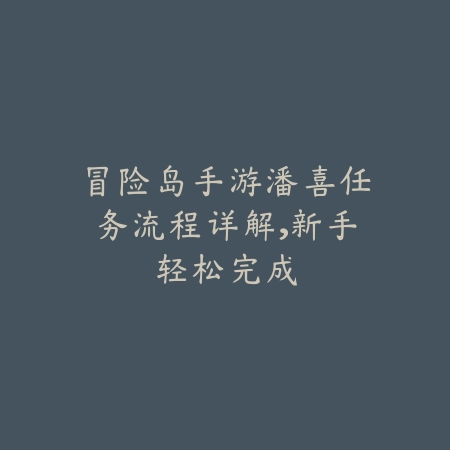 冒险岛手游潘喜任务流程详解,新手轻松完成_绿色下载网_游戏攻略 冒险岛手游潘喜任务流程详解,新手轻松完成-绿色下载网