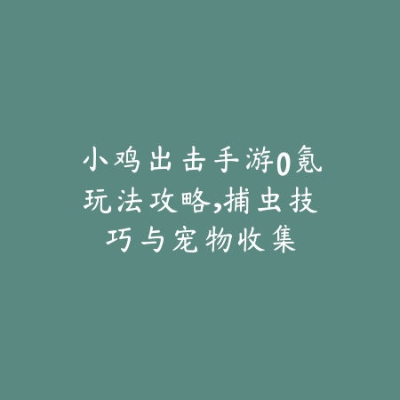 小鸡出击手游0氪玩法攻略,捕虫技巧与宠物收集_绿色下载网_游戏攻略 小鸡出击手游0氪玩法攻略,捕虫技巧与宠物收集-绿色下载网