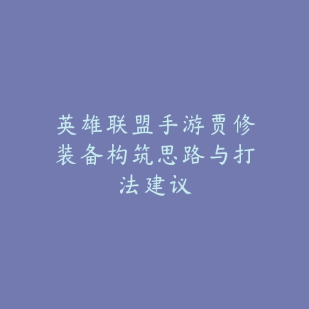 英雄联盟手游贾修装备构筑思路与打法建议_绿色下载网_游戏攻略 英雄联盟手游贾修装备构筑思路与打法建议-绿色下载网