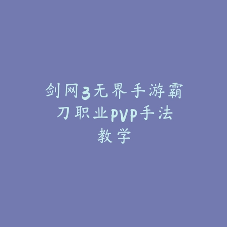 剑网3无界手游霸刀职业PVP手法教学_绿色下载网_游戏攻略 剑网3无界手游霸刀职业PVP手法教学-绿色下载网