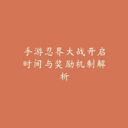 手游忍界大战开启时间与奖励机制解析_绿色下载网_游戏攻略 手游忍界大战开启时间与奖励机制解析-绿色下载网