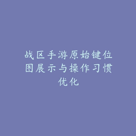 战区手游原始键位图展示与操作习惯优化_绿色下载网_游戏攻略 战区手游原始键位图展示与操作习惯优化-绿色下载网