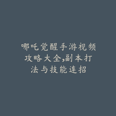 哪吒觉醒手游视频攻略大全,副本打法与技能连招_绿色下载网_游戏攻略 哪吒觉醒手游视频攻略大全,副本打法与技能连招-绿色下载网