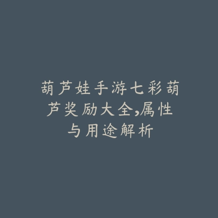 葫芦娃手游七彩葫芦奖励大全,属性与用途解析_绿色下载网_游戏攻略 葫芦娃手游七彩葫芦奖励大全,属性与用途解析-绿色下载网