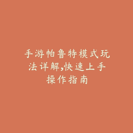 手游帕鲁特模式玩法详解,快速上手操作指南_绿色下载网_游戏攻略 手游帕鲁特模式玩法详解,快速上手操作指南-绿色下载网