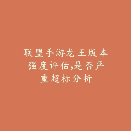 联盟手游龙王版本强度评估,是否严重超标分析_绿色下载网_游戏攻略 联盟手游龙王版本强度评估,是否严重超标分析-绿色下载网
