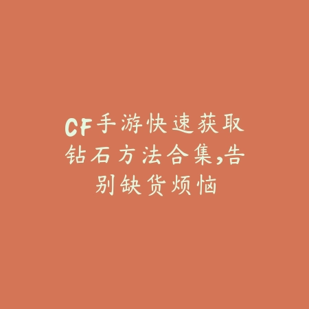 CF手游快速获取钻石方法合集,告别缺货烦恼_绿色下载网_游戏攻略 CF手游快速获取钻石方法合集,告别缺货烦恼-绿色下载网