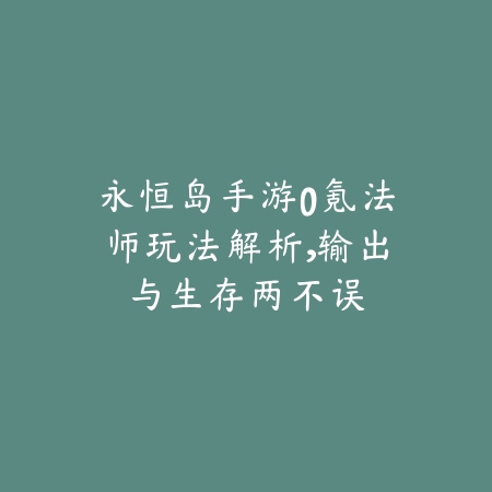 永恒岛手游0氪法师玩法解析,输出与生存两不误_绿色下载网_游戏攻略 永恒岛手游0氪法师玩法解析,输出与生存两不误-绿色下载网