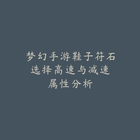 梦幻手游鞋子符石选择:高速与减速属性分析_绿色下载网_游戏攻略 梦幻手游鞋子符石选择:高速与减速属性分析-绿色下载网
