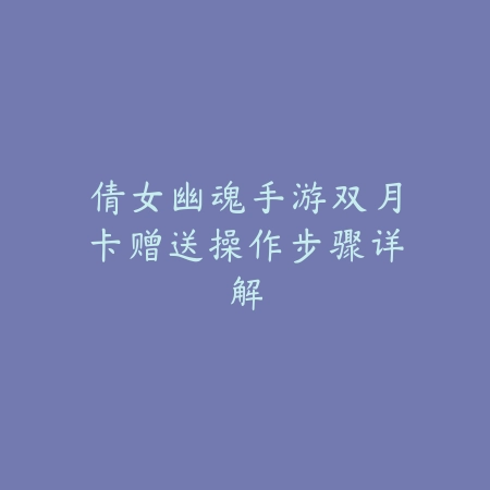 倩女幽魂手游双月卡赠送操作步骤详解_绿色下载网_游戏攻略_