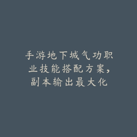 手游地下城气功职业技能搭配方案，副本输出最大化_绿色下载网_游戏攻略_