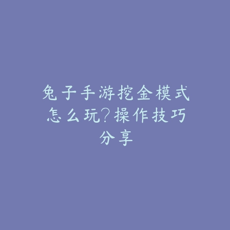 兔子手游挖金模式怎么玩?操作技巧分享_绿色下载网_游戏攻略 兔子手游挖金模式怎么玩?操作技巧分享-绿色下载网