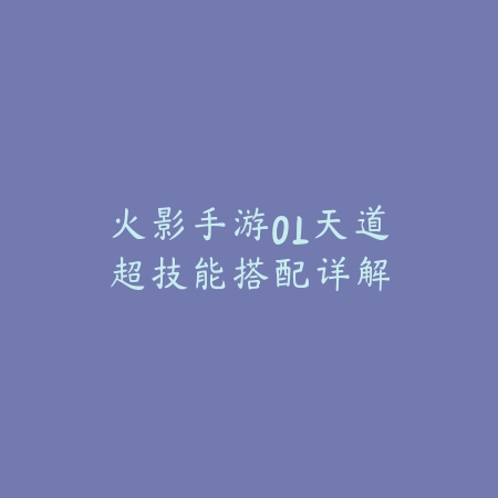 火影手游OL天道超技能搭配详解_绿色下载网_游戏攻略_