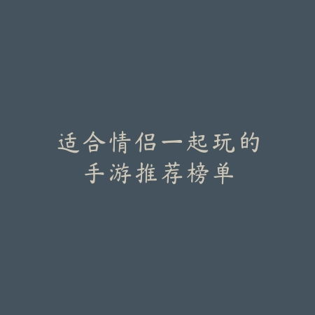 适合情侣一起玩的手游推荐榜单_绿色下载网_游戏推荐_