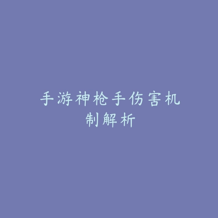手游神枪手伤害机制解析_绿色下载网_游戏攻略 手游神枪手伤害机制解析-绿色下载网