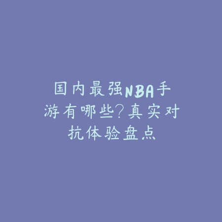 国内最强NBA手游有哪些？真实对抗体验盘点_绿色下载网_游戏推荐_