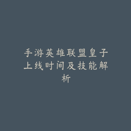 手游英雄联盟皇子上线时间及技能解析_绿色下载网_游戏资讯_