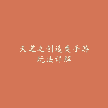 天道之创造类手游玩法详解_绿色下载网_游戏攻略 天道之创造类手游玩法详解-绿色下载网