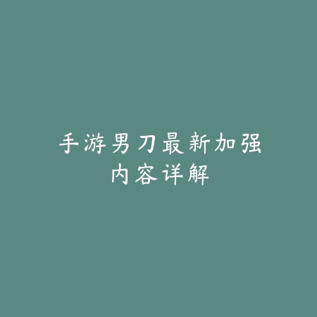 手游男刀最新加强内容详解_绿色下载网_游戏资讯_