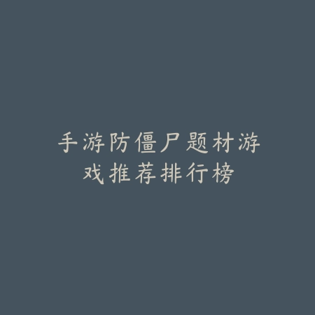 手游防僵尸题材游戏推荐排行榜_绿色下载网_游戏推荐 手游防僵尸题材游戏推荐排行榜-绿色下载网
