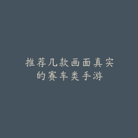 推荐几款画面真实的赛车类手游_绿色下载网_游戏推荐 推荐几款画面真实的赛车类手游-绿色下载网