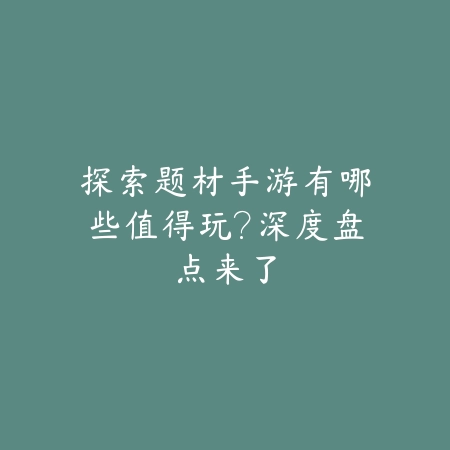 探索题材手游有哪些值得玩?深度盘点来了_绿色下载网_游戏推荐 探索题材手游有哪些值得玩?深度盘点来了-绿色下载网