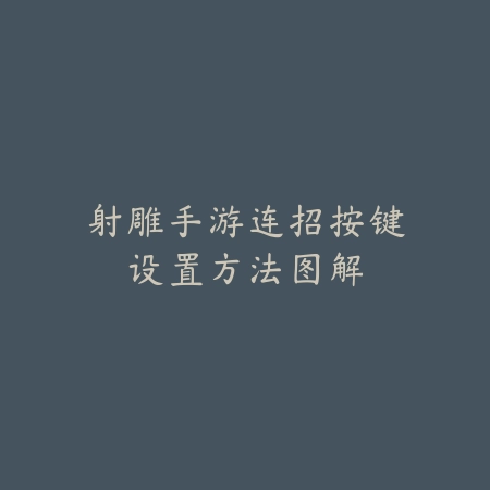 射雕手游连招按键设置方法图解_绿色下载网_游戏攻略 射雕手游连招按键设置方法图解-绿色下载网