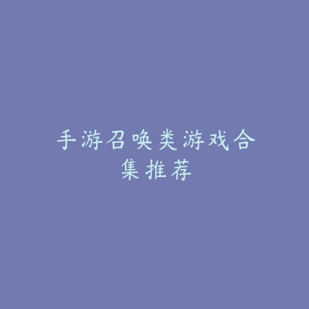 手游召唤类游戏合集推荐_绿色下载网_游戏推荐 手游召唤类游戏合集推荐-绿色下载网