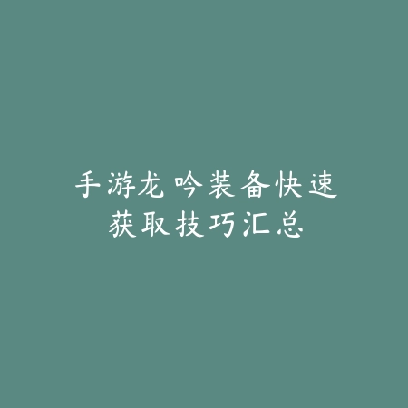 手游龙吟装备快速获取技巧汇总_绿色下载网_游戏攻略 手游龙吟装备快速获取技巧汇总-绿色下载网