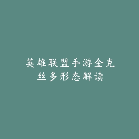英雄联盟手游金克丝多形态解读_绿色下载网_游戏资讯_