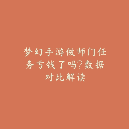 梦幻手游做师门任务亏钱了吗?数据对比解读_绿色下载网_游戏攻略 梦幻手游做师门任务亏钱了吗?数据对比解读-绿色下载网