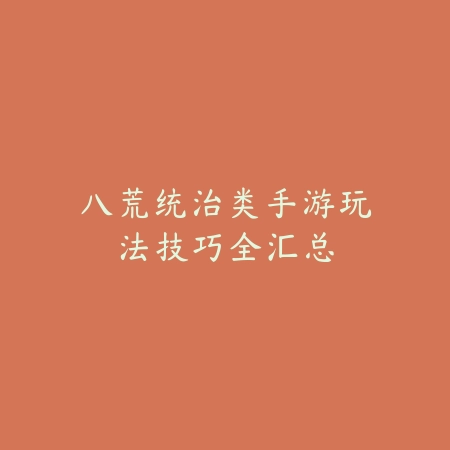 八荒统治类手游玩法技巧全汇总_绿色下载网_游戏攻略 八荒统治类手游玩法技巧全汇总-绿色下载网