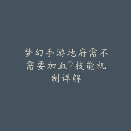 梦幻手游地府需不需要加血?技能机制详解_绿色下载网_游戏攻略 梦幻手游地府需不需要加血?技能机制详解-绿色下载网