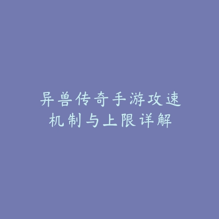 异兽传奇手游攻速机制与上限详解_绿色下载网_游戏攻略_