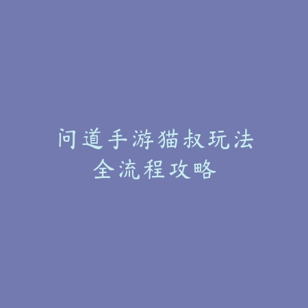 问道手游猫叔玩法全流程攻略_绿色下载网_游戏攻略 问道手游猫叔玩法全流程攻略-绿色下载网