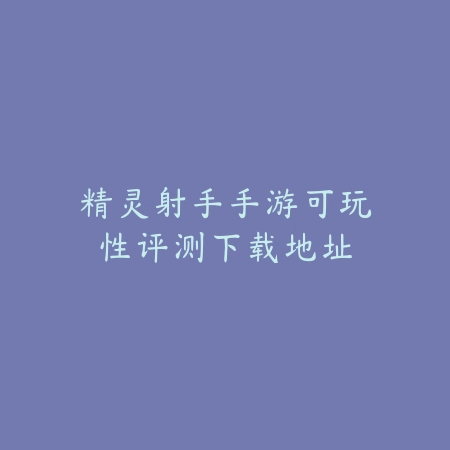 精灵射手手游可玩性评测下载地址_绿色下载网_游戏资讯 精灵射手手游可玩性评测下载地址-绿色下载网
