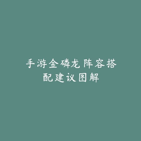 手游金磷龙阵容搭配建议图解_绿色下载网_游戏攻略_