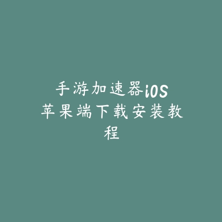 手游加速器iOS苹果端下载安装教程_绿色下载网_游戏攻略 手游加速器iOS苹果端下载安装教程-绿色下载网