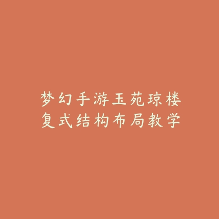梦幻手游玉苑琼楼复式结构布局教学_绿色下载网_游戏攻略 梦幻手游玉苑琼楼复式结构布局教学-绿色下载网
