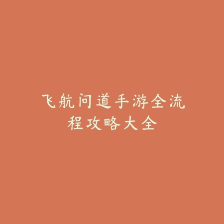 飞航问道手游全流程攻略大全_绿色下载网_游戏攻略 飞航问道手游全流程攻略大全-绿色下载网