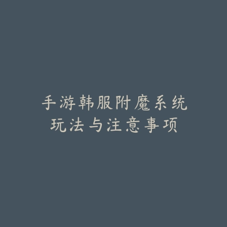 手游韩服附魔系统玩法与注意事项_绿色下载网_游戏攻略_