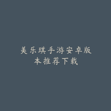 美乐琪手游安卓版本推荐下载_绿色下载网_游戏推荐 美乐琪手游安卓版本推荐下载-绿色下载网