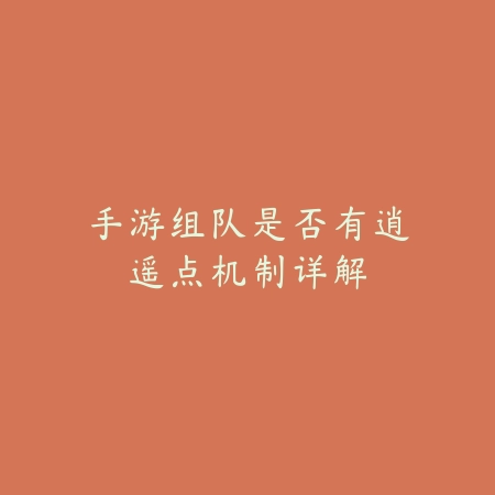 手游组队是否有逍遥点机制详解_绿色下载网_游戏攻略_