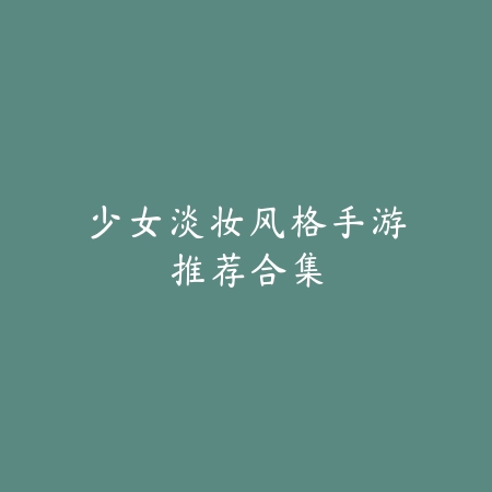少女淡妆风格手游推荐合集_绿色下载网_游戏推荐_