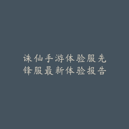 诛仙手游体验服先锋服最新体验报告_绿色下载网_手游资讯 诛仙手游体验服先锋服最新体验报告-绿色下载网