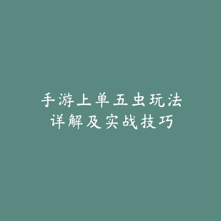手游上单五虫玩法详解及实战技巧_绿色下载网_游戏攻略_