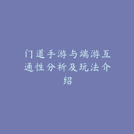 门道手游与端游互通性分析及玩法介绍_绿色下载网_手游资讯 门道手游与端游互通性分析及玩法介绍-绿色下载网
